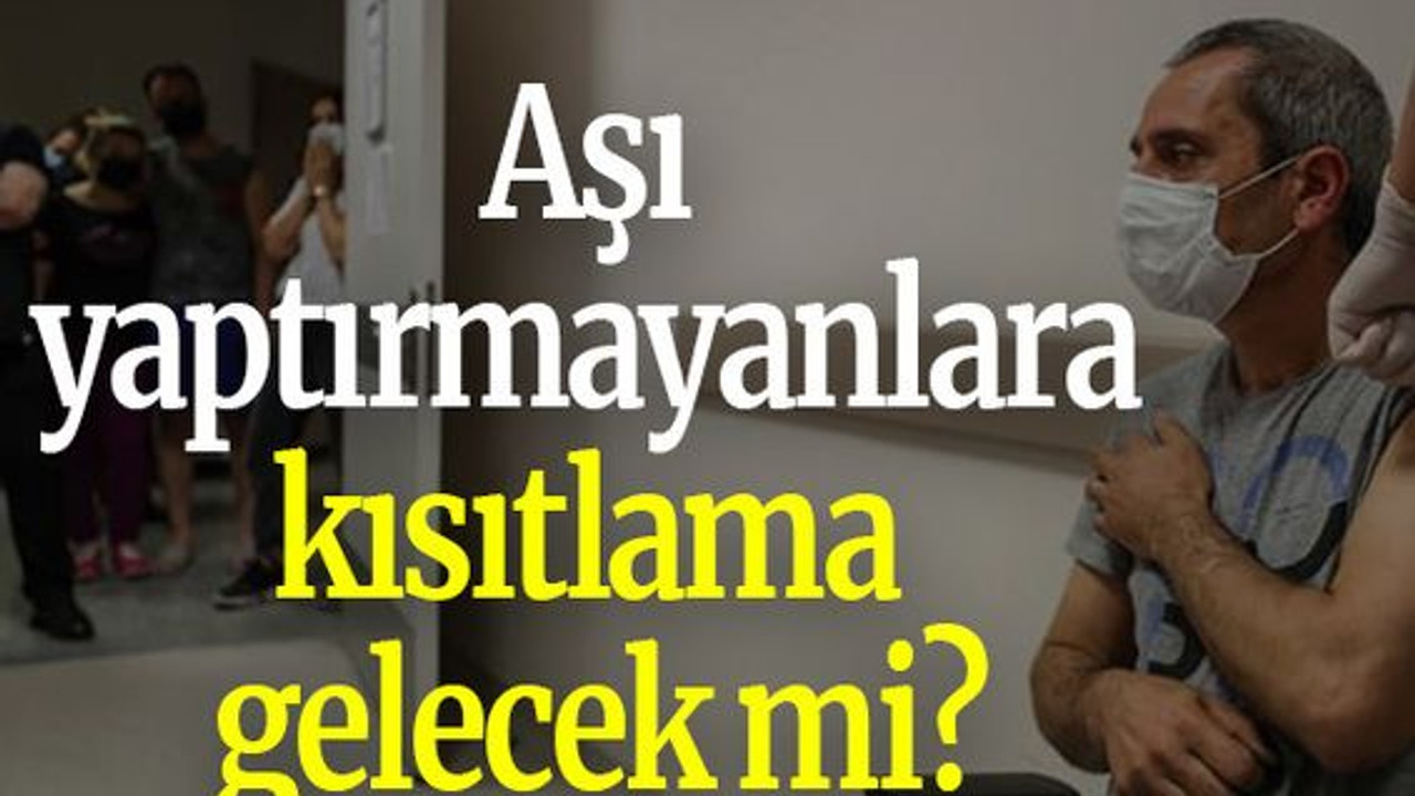 Aşı yaptırmayanlara kısıtlama gelecek mi?